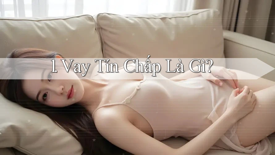 1. Vay Tín Chấp Là Gì?