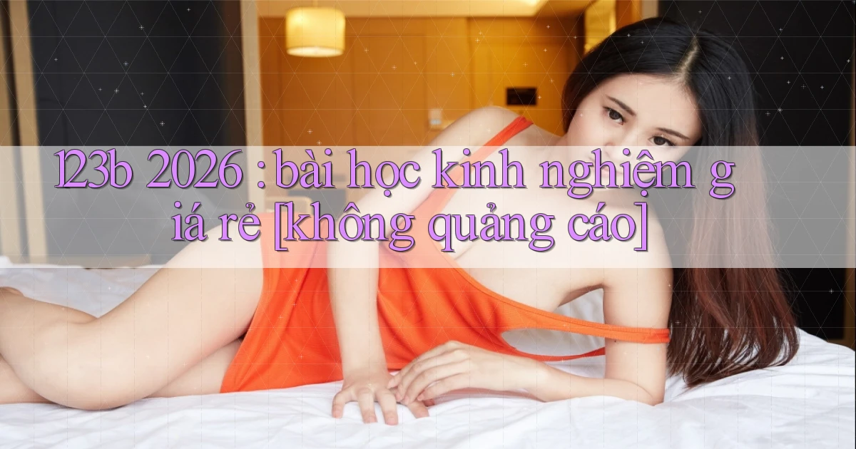 123b 2026 bài học kinh nghiệm giá rẻ [không quảng cáo]