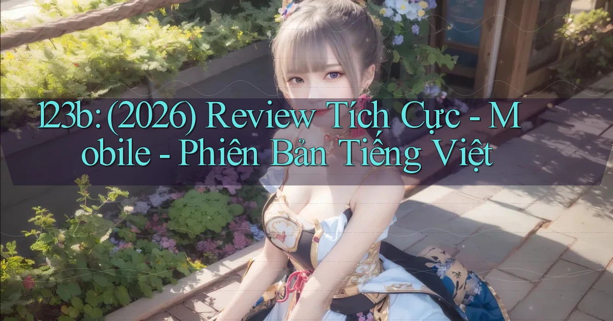 123b (2026) review tích cực   mobile   phiên bản tiếng Việt