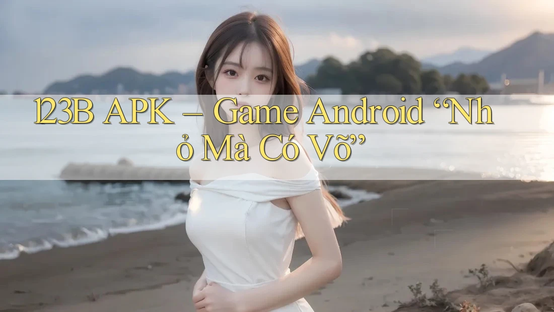 123B APK – Game Android “Nhỏ Mà Có Võ” 123B APK – Game Android “Nhỏ Mà Có Võ”