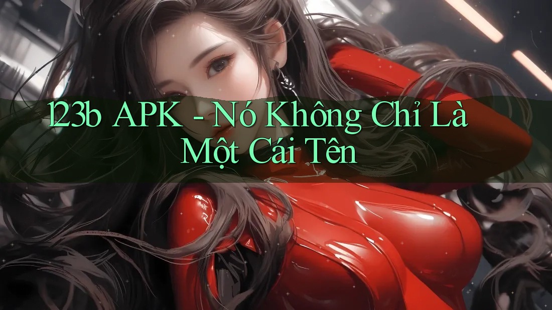 123b APK - Nó Không Chỉ Là Một Cái Tên