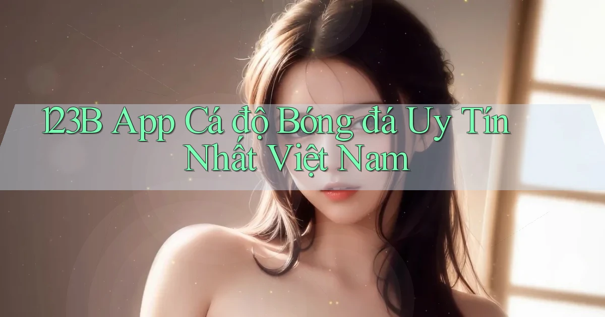 123b app cá độ bóng đá uy tín nhất việt nam