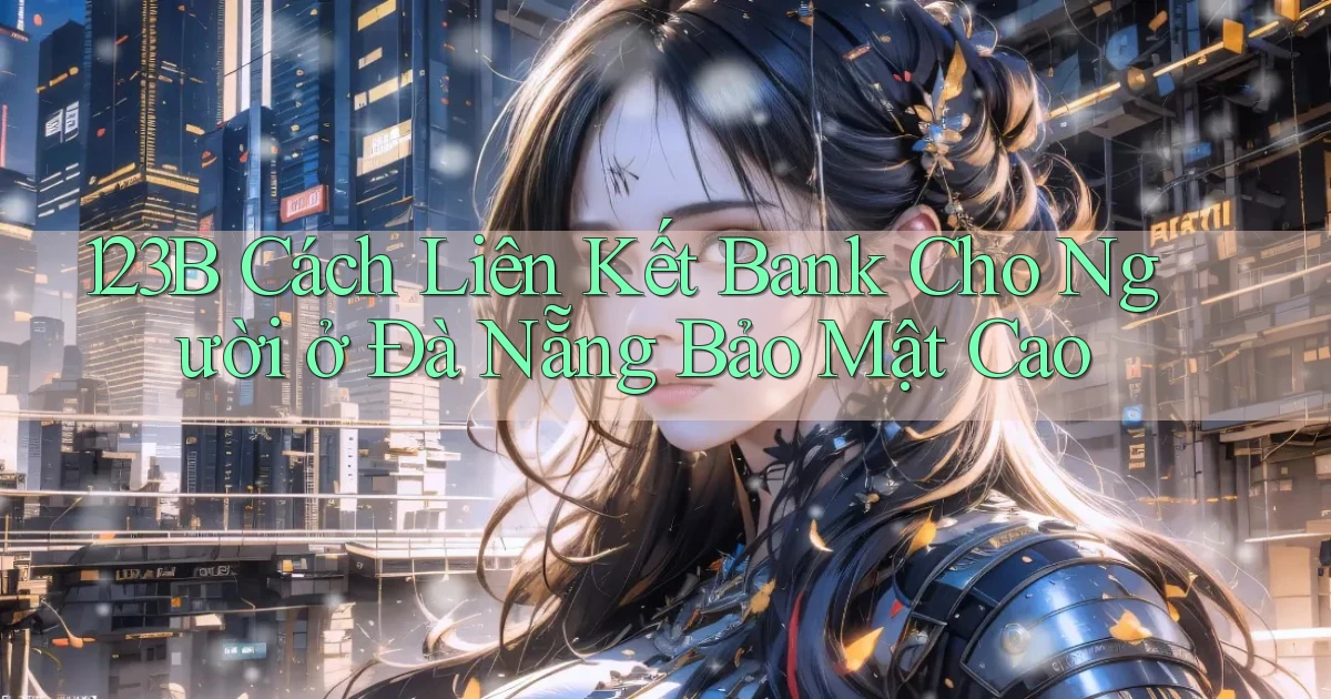 123b cách liên kết bank cho người ở Đà Nẵng bảo mật cao