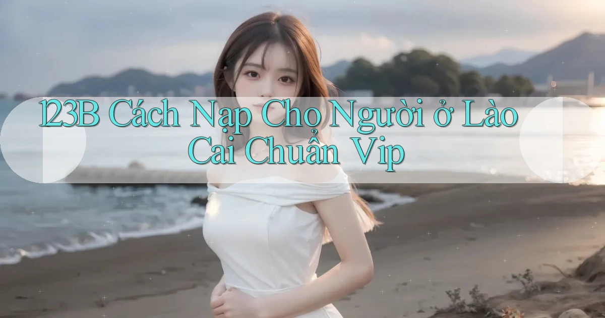 123b cách nạp cho người ở Lào Cai chuẩn vip