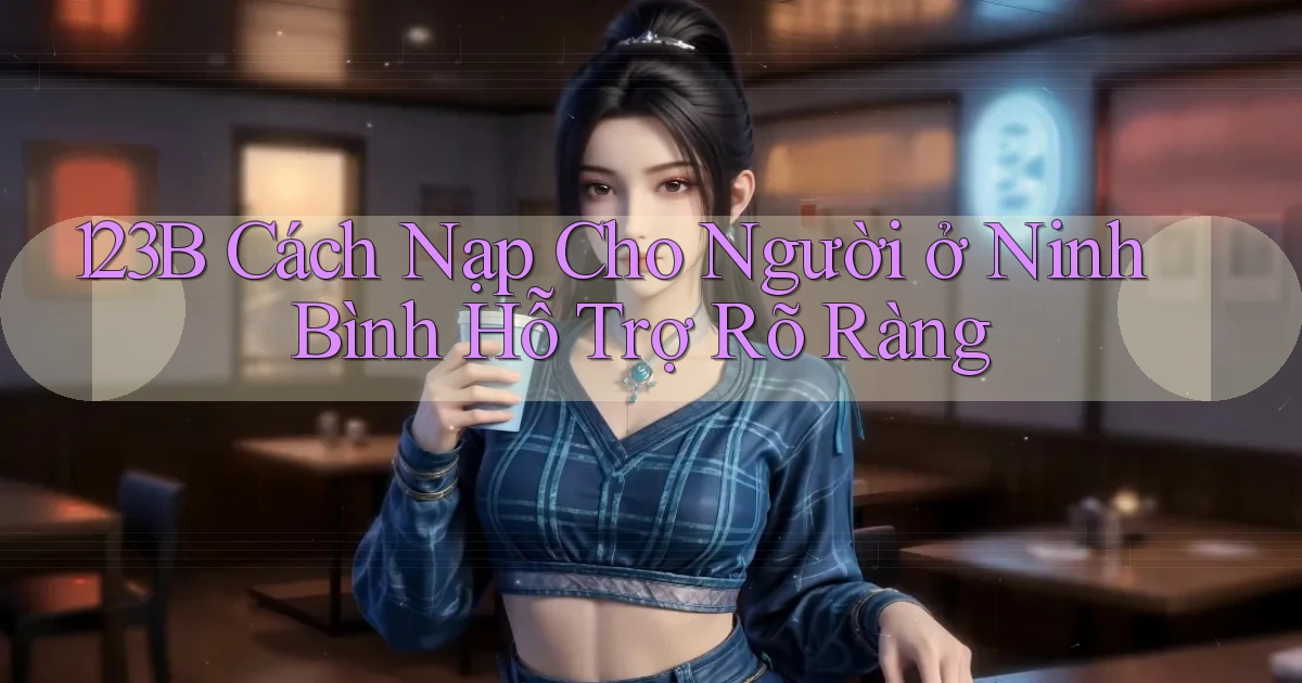 123b cách nạp cho người ở Ninh Bình hỗ trợ rõ ràng