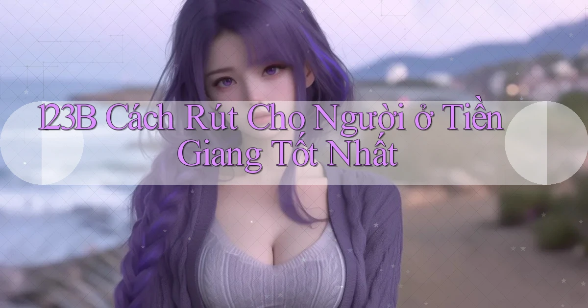 123b cách rút cho người ở Tiền Giang tốt nhất