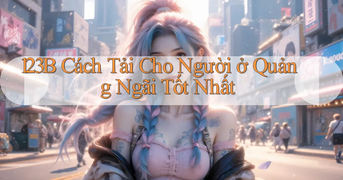 123b cách tải cho người ở Quảng Ngãi tốt nhất