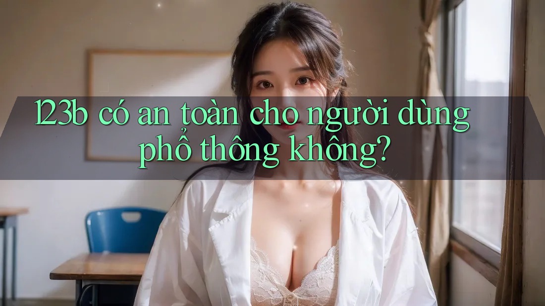 123b có an toàn cho người dùng phổ thông không?