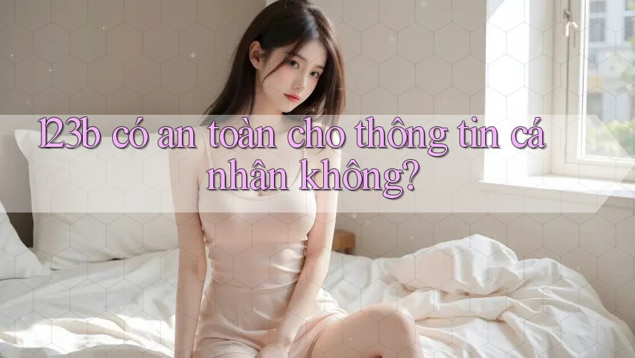 123b có an toàn cho thông tin cá nhân không?