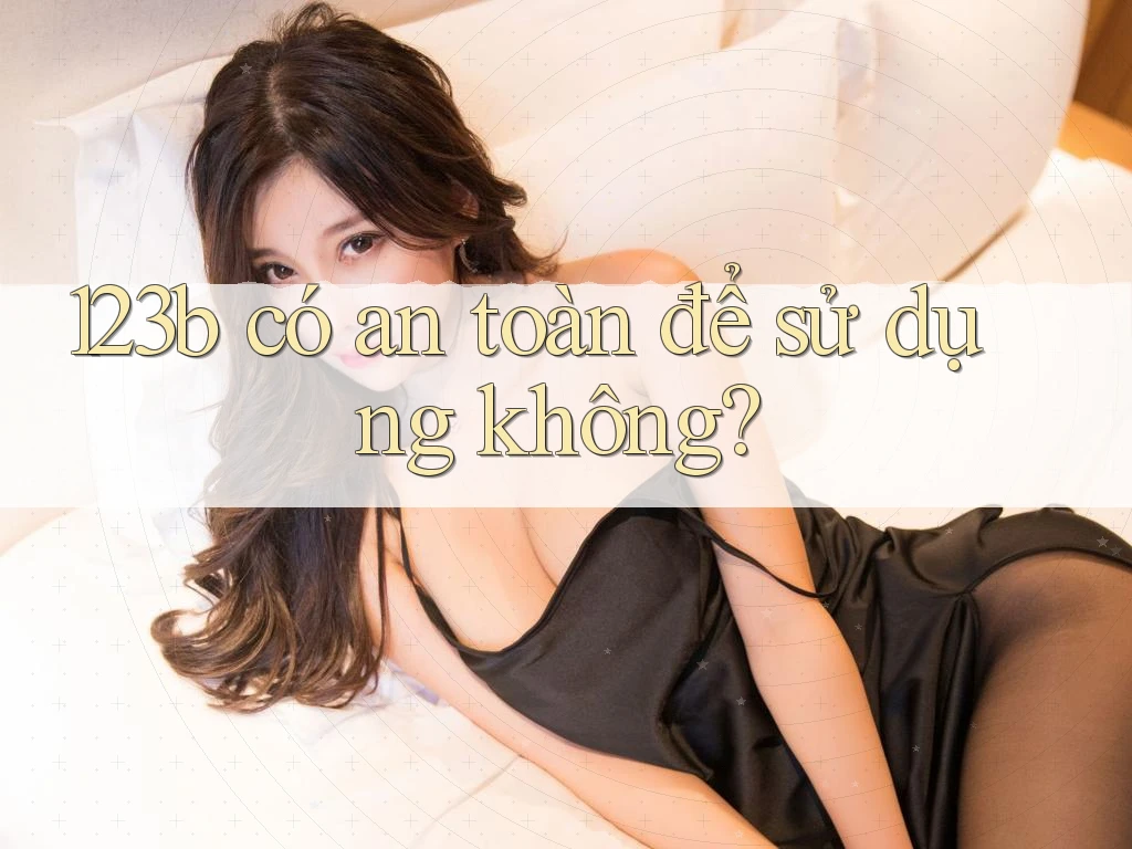 123b có an toàn để sử dụng không?