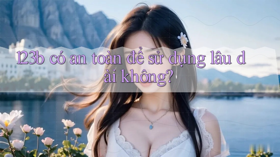 123b có an toàn để sử dụng lâu dài không?