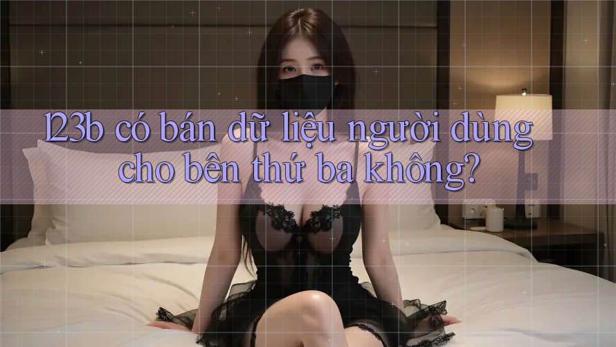 123b có bán dữ liệu người dùng cho bên thứ ba không?