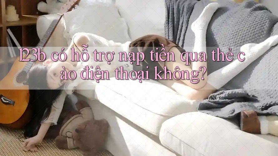 123b có hỗ trợ nạp tiền qua thẻ cào điện thoại không?