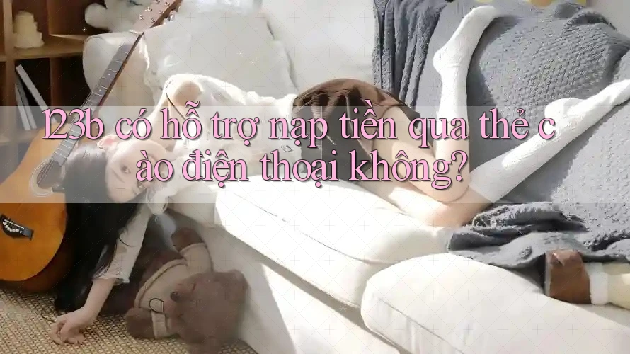 123b có hỗ trợ nạp tiền qua thẻ cào điện thoại không?