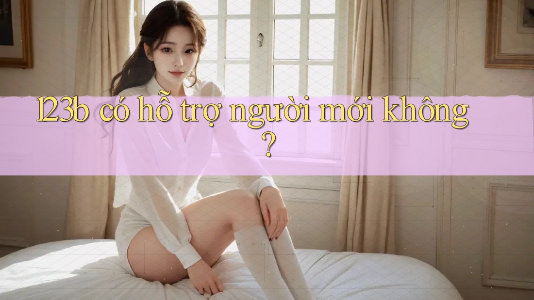 123b có hỗ trợ người mới không?