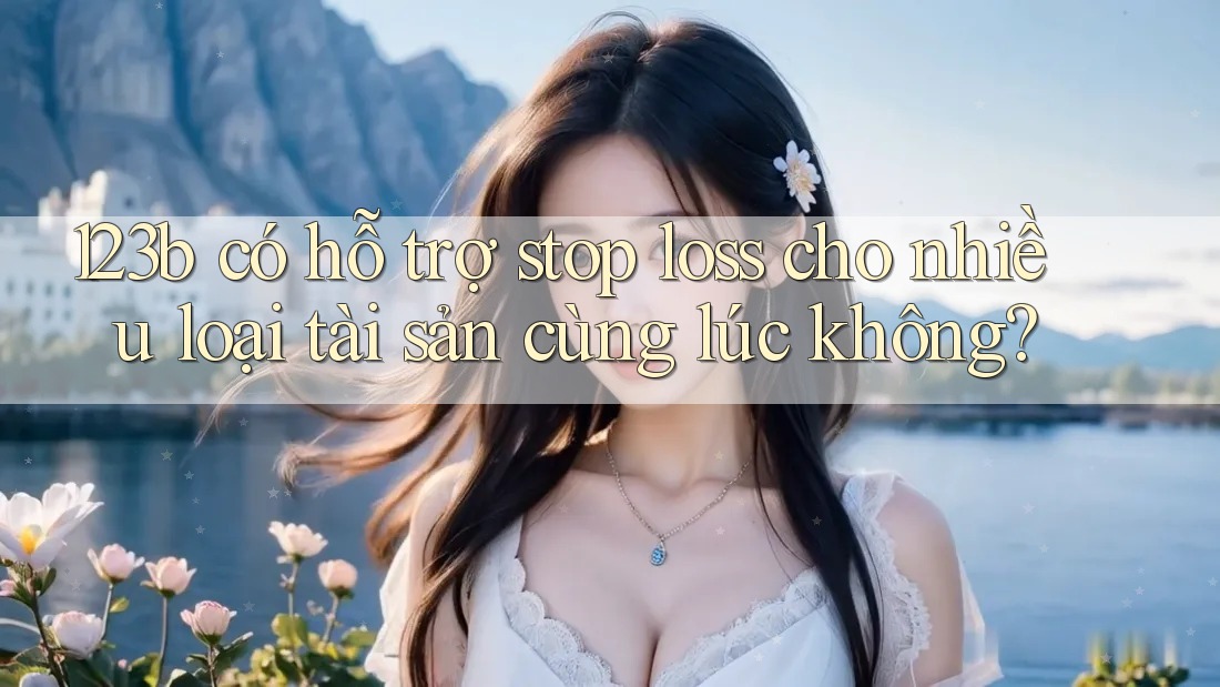 123b có hỗ trợ stop loss cho nhiều loại tài sản cùng lúc không?
