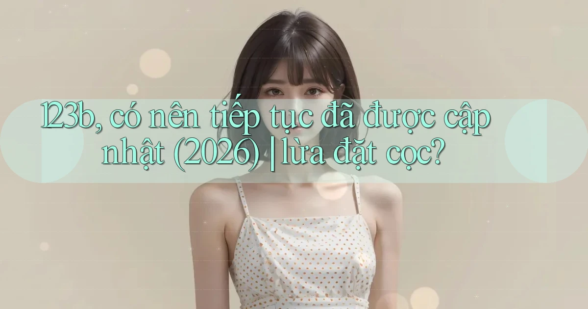 123b, có nên tiếp tục đã được cập nhật (2026) lừa đặt cọc