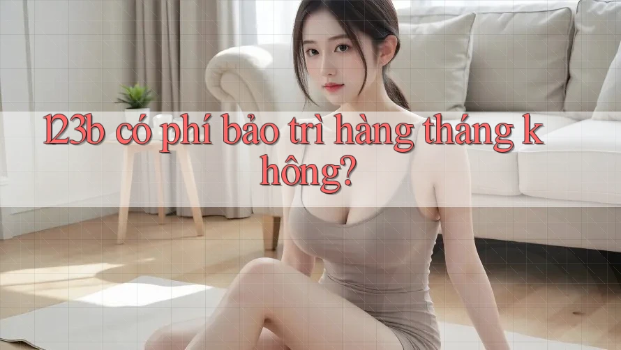 123b có phí bảo trì hàng tháng không?