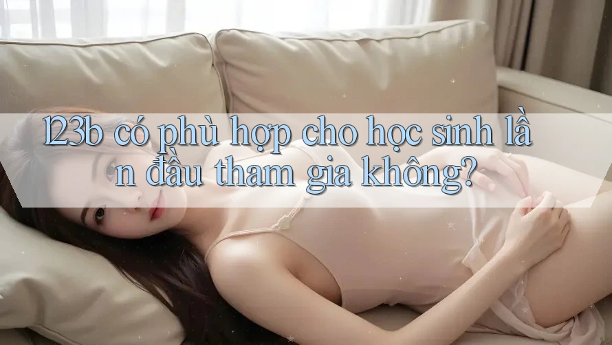 123b có phù hợp cho học sinh lần đầu tham gia không?