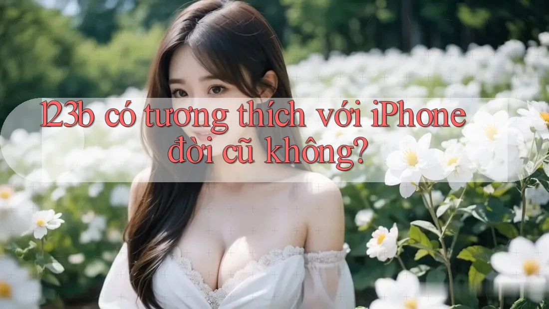123b có tương thích với iPhone đời cũ không?