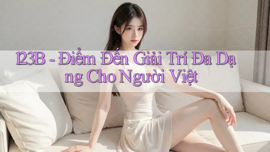 123B - Điểm Đến Giải Trí Đa Dạng Cho Người Việt