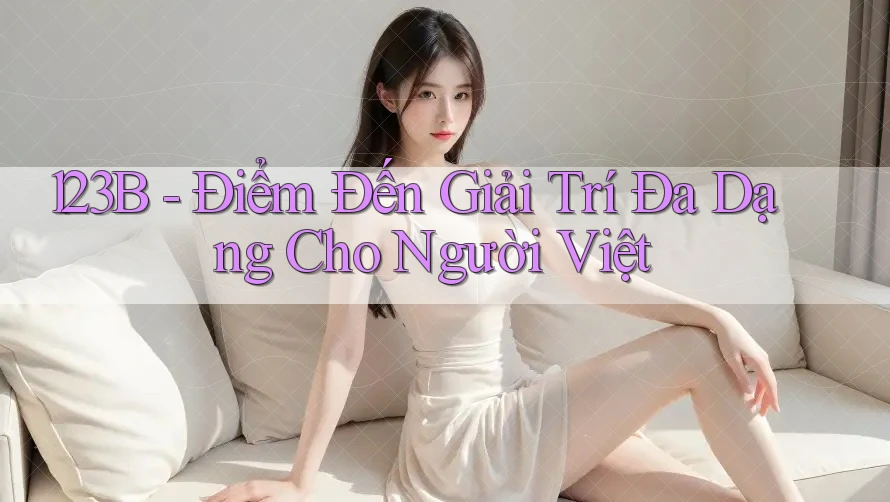 123B - Điểm Đến Giải Trí Đa Dạng Cho Người Việt