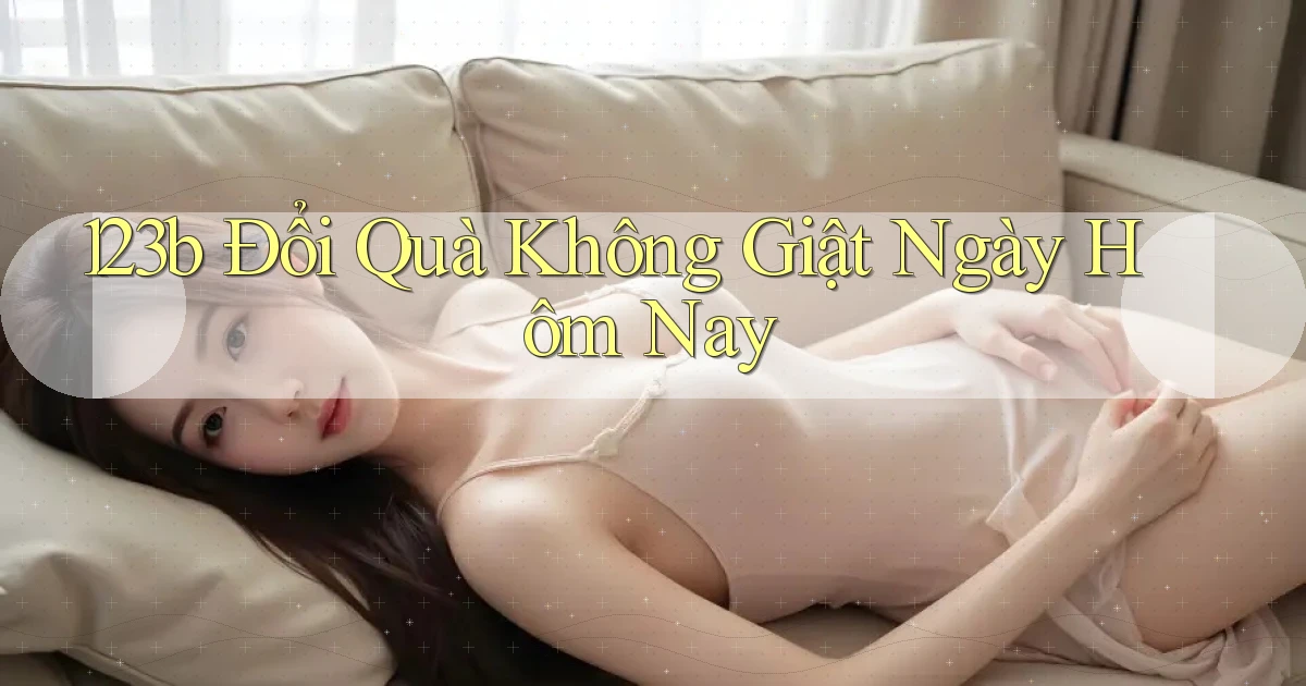 123b đổi quà không giật ngày hôm nay