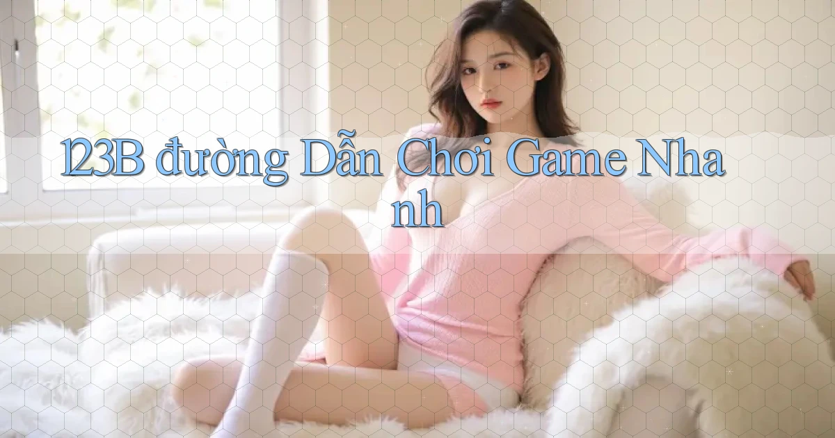 123b  đường dẫn chơi game nhanh