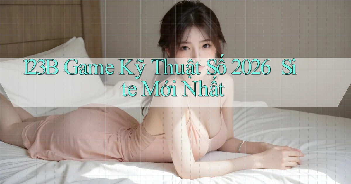 123b   Game Kỹ Thuật Số 2026 ｜ Site Mới Nhất