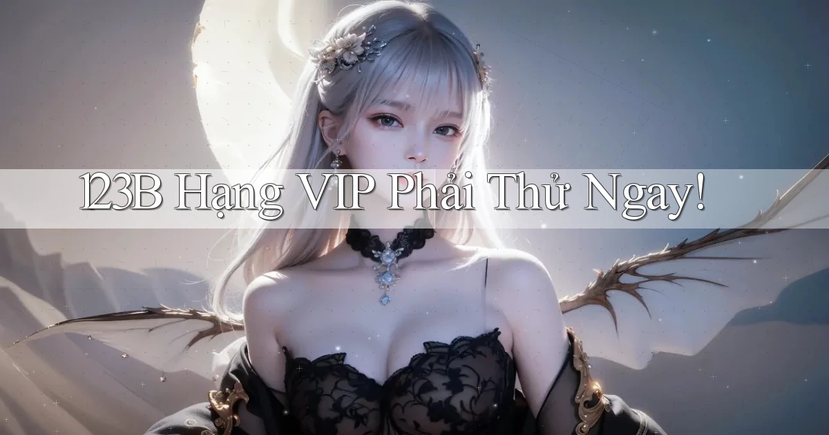 123b hạng vip phải thử ngay