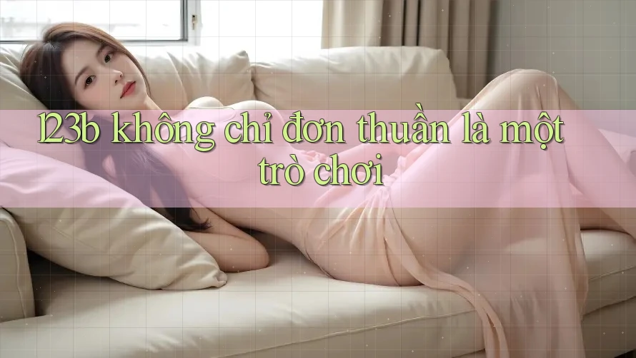 123b không chỉ đơn thuần là một trò chơi