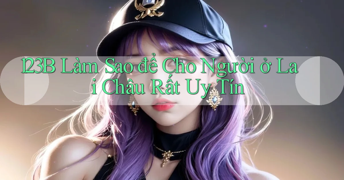 123b làm sao để cho người ở Lai Châu rất uy tín