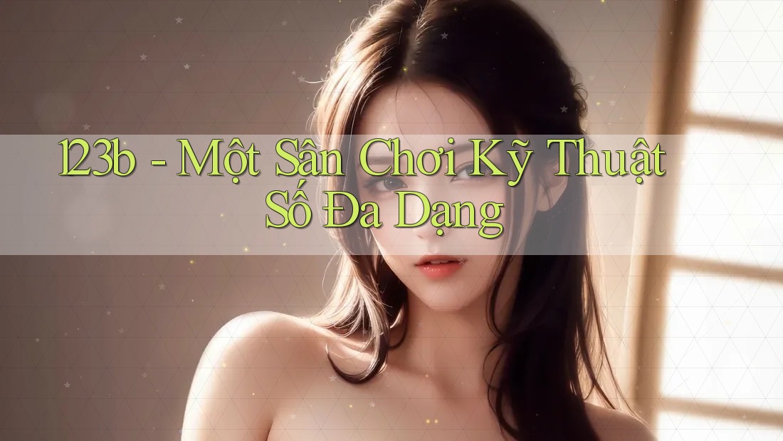 123b - Một Sân Chơi Kỹ Thuật Số Đa Dạng