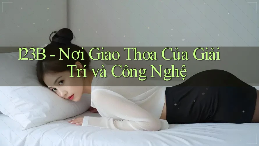 123B - Nơi Giao Thoa Của Giải Trí và Công Nghệ