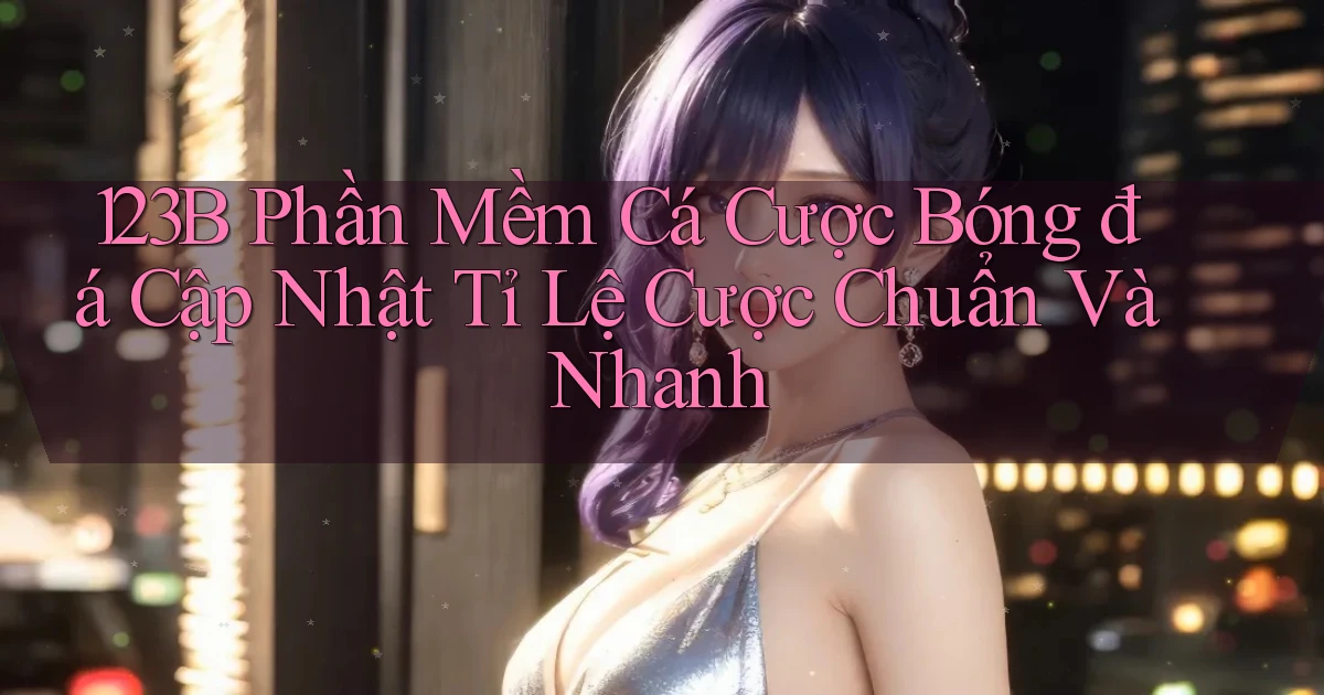 123b  phần mềm cá cược bóng đá cập nhật tỉ lệ cược chuẩn và nhanh