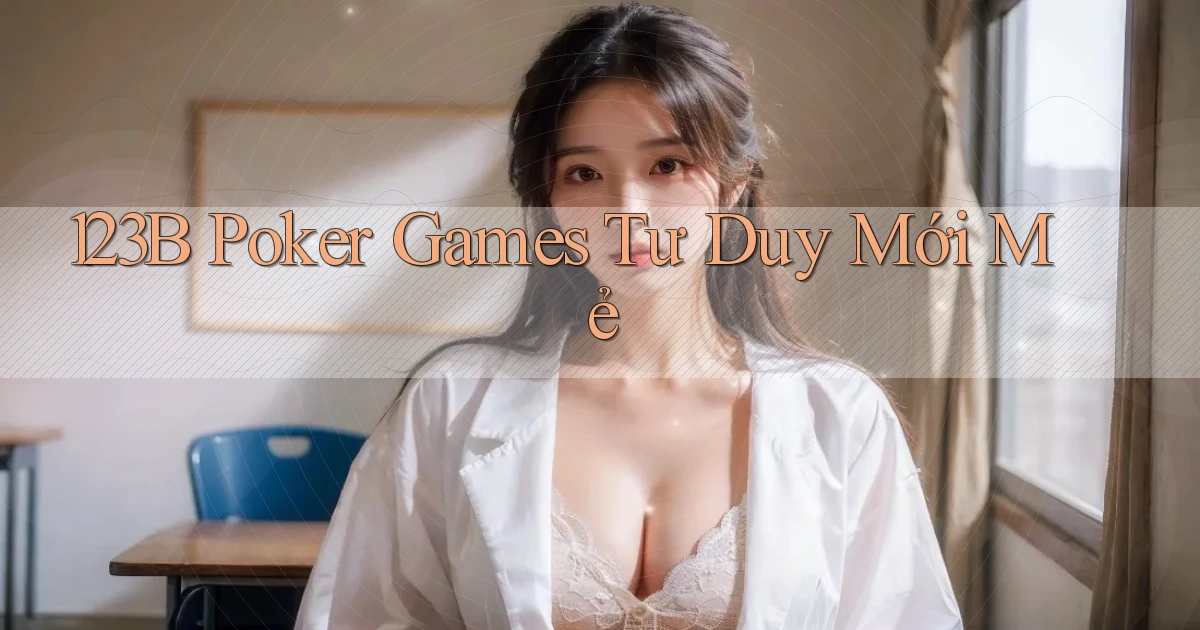 123b  poker games tư duy mới mẻ