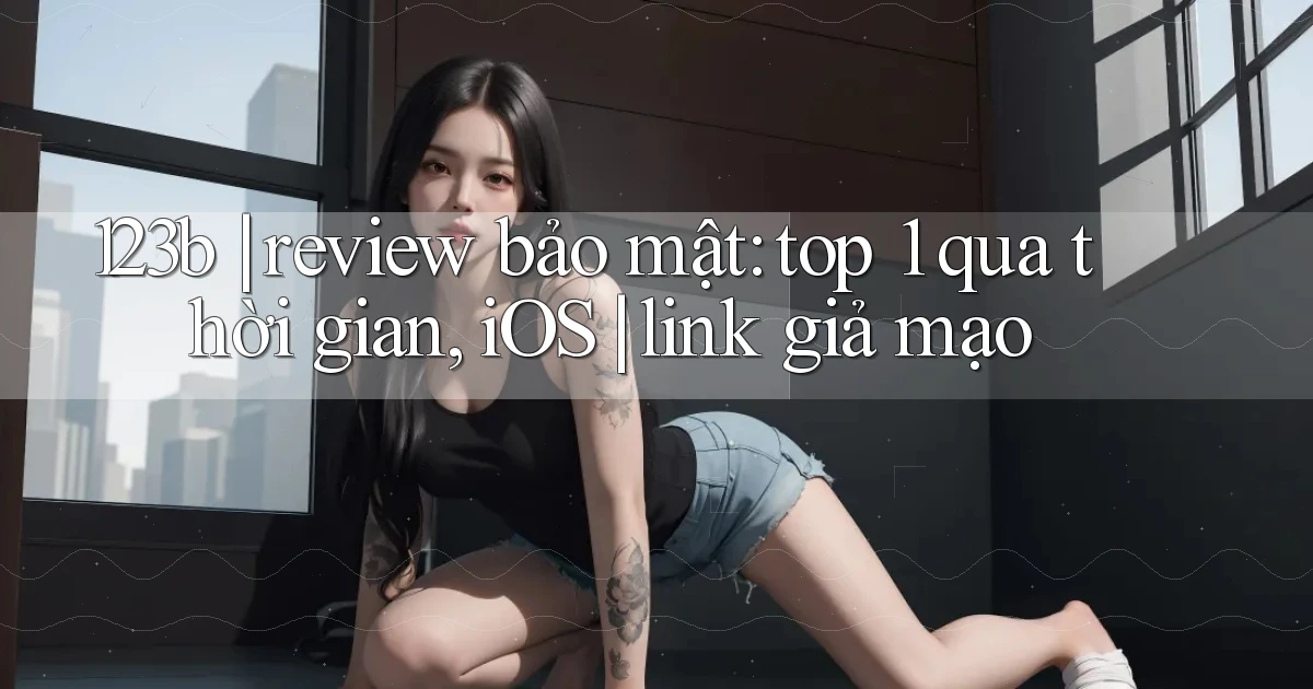 123b review bảo mật top 1 qua thời gian, iOS link giả mạo