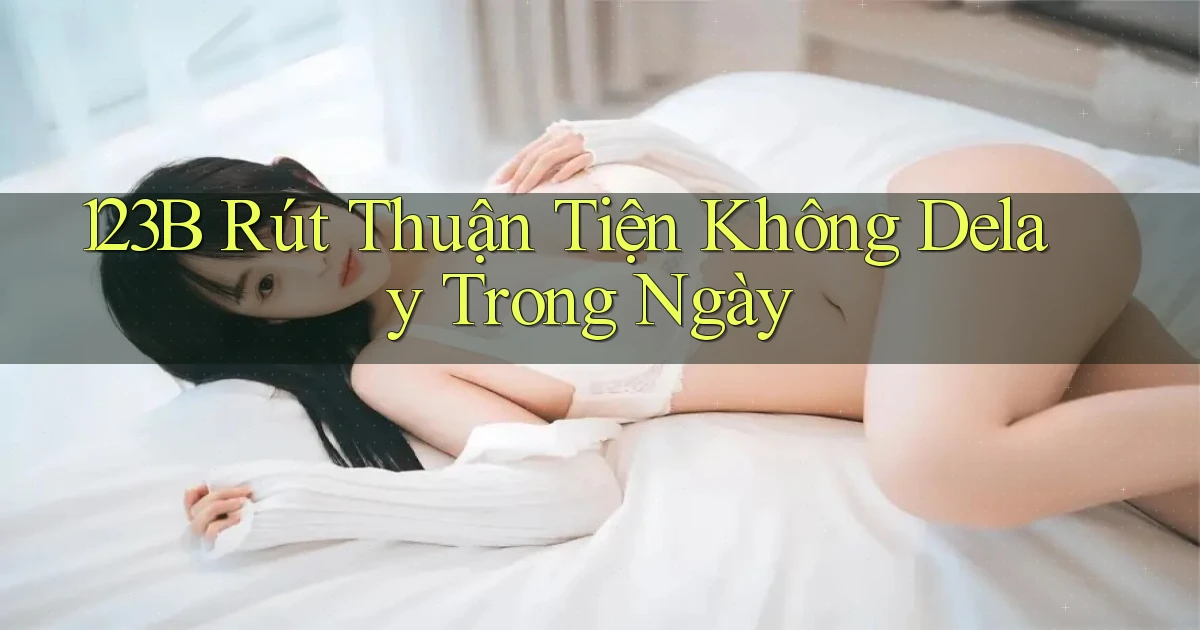 123b rút thuận tiện không delay trong ngày