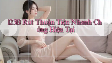 123b rút thuận tiện nhanh chóng hiện tại