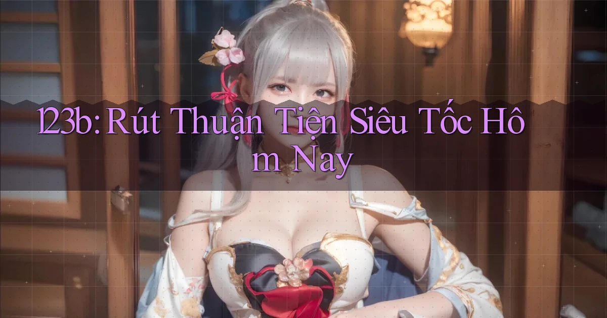 123b rút thuận tiện siêu tốc hôm nay