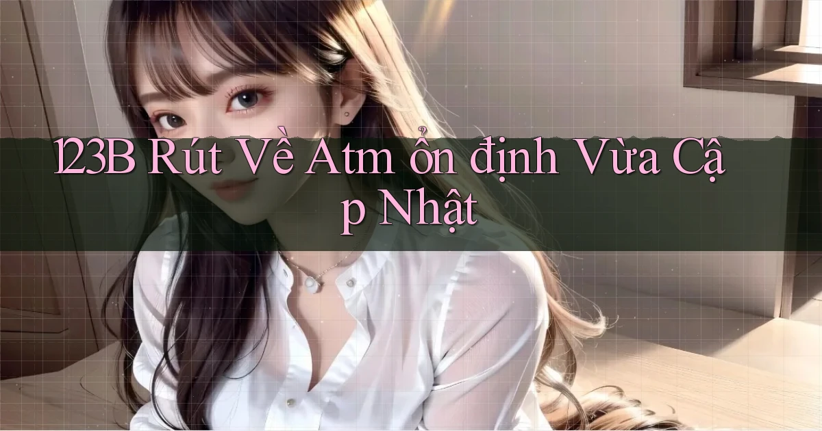 123b rút về atm ổn định vừa cập nhật