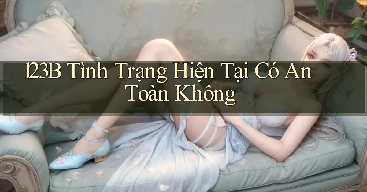 123b tình trạng hiện tại có an toàn không