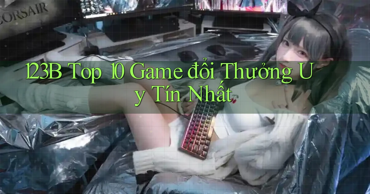 123b  top 10 game đổi thưởng uy tín nhất