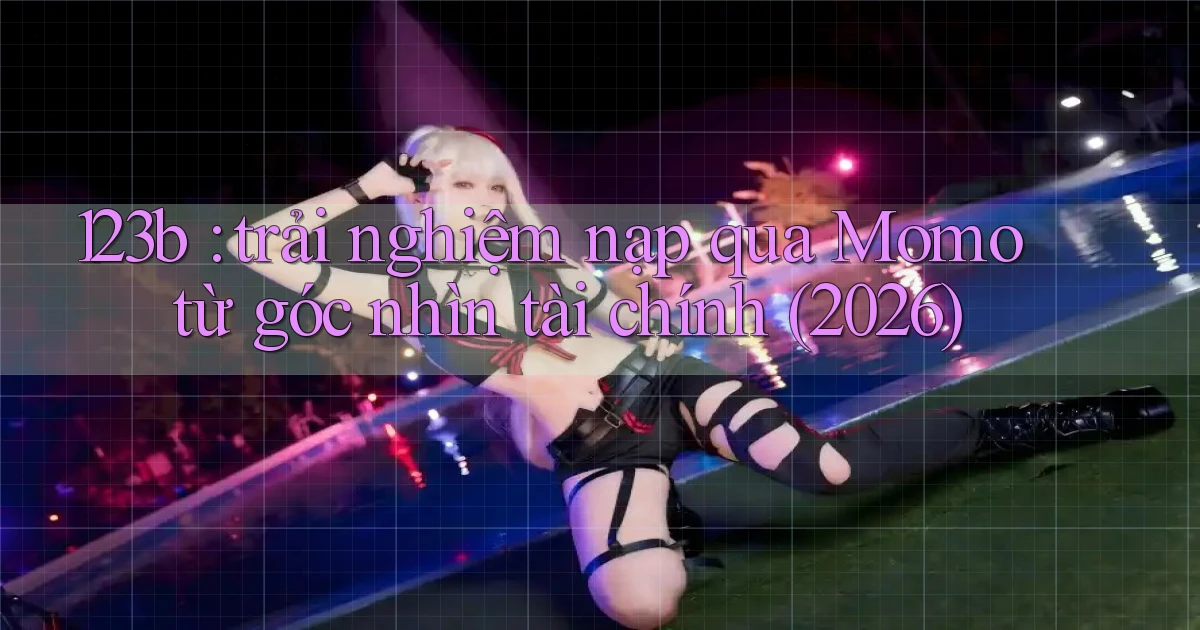 123b trải nghiệm nạp qua Momo từ góc nhìn tài chính (2026)