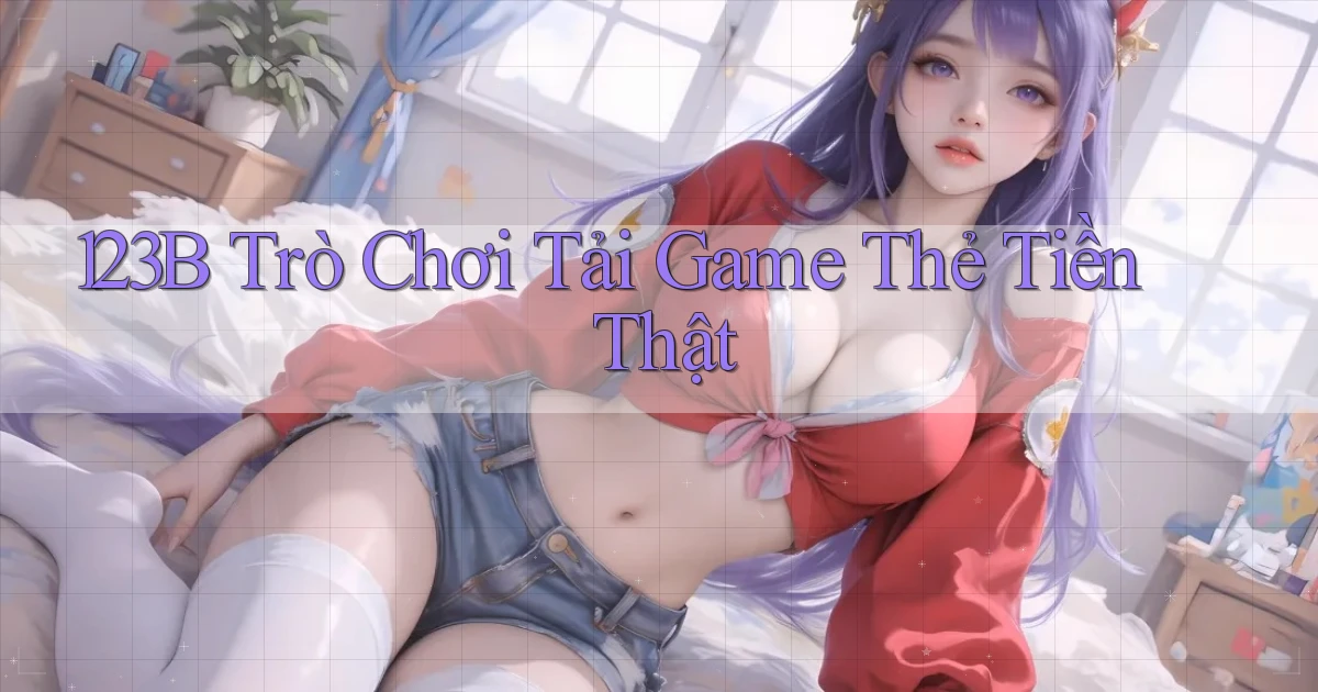 123b  trò chơi tải game thẻ tiền thật