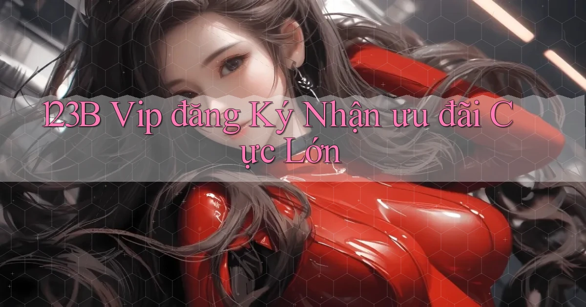 123b  vip đăng ký nhận ưu đãi cực lớn
