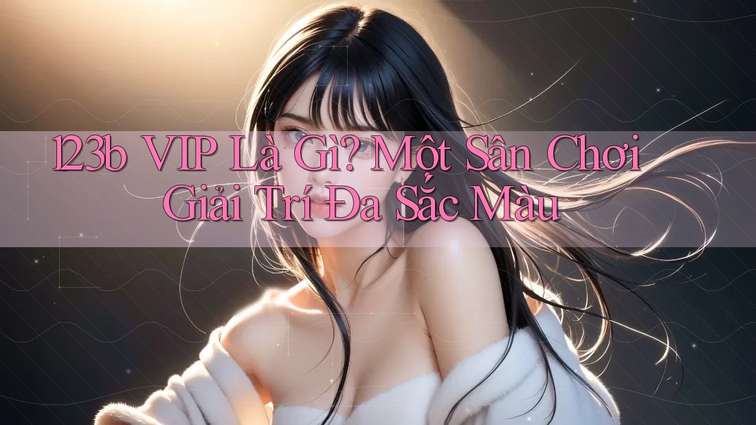 123b VIP Là Gì? Một Sân Chơi Giải Trí Đa Sắc Màu