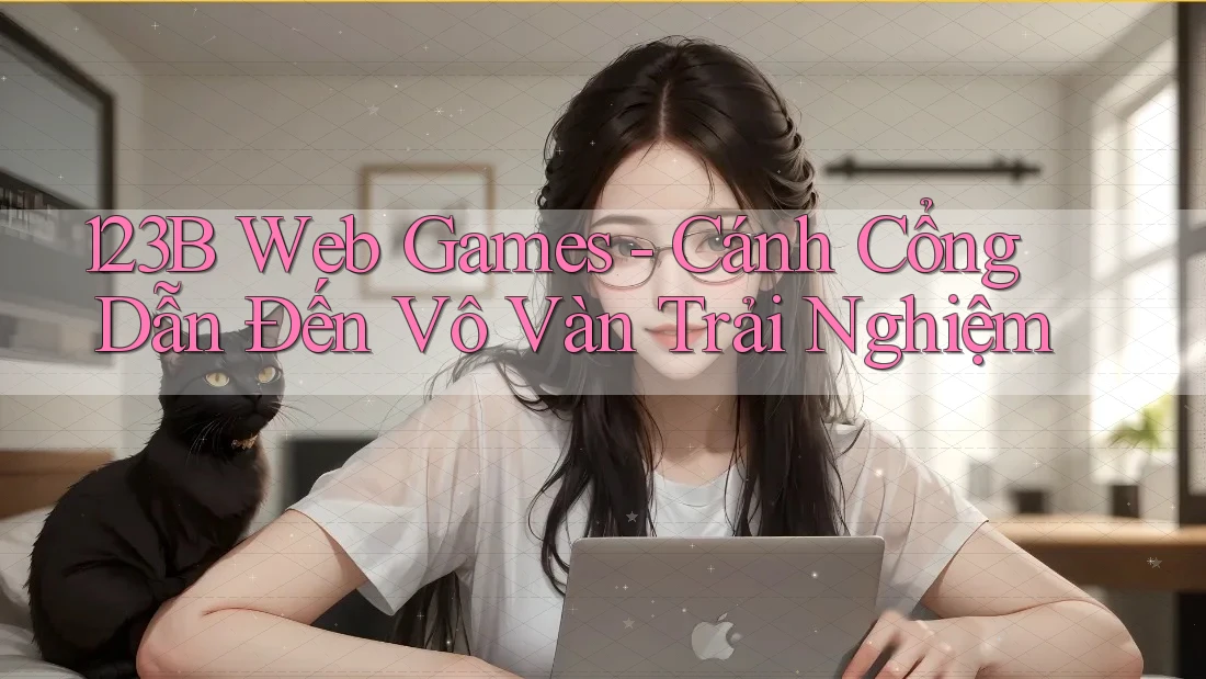 123B Web Games - Cánh Cổng Dẫn Đến Vô Vàn Trải Nghiệm