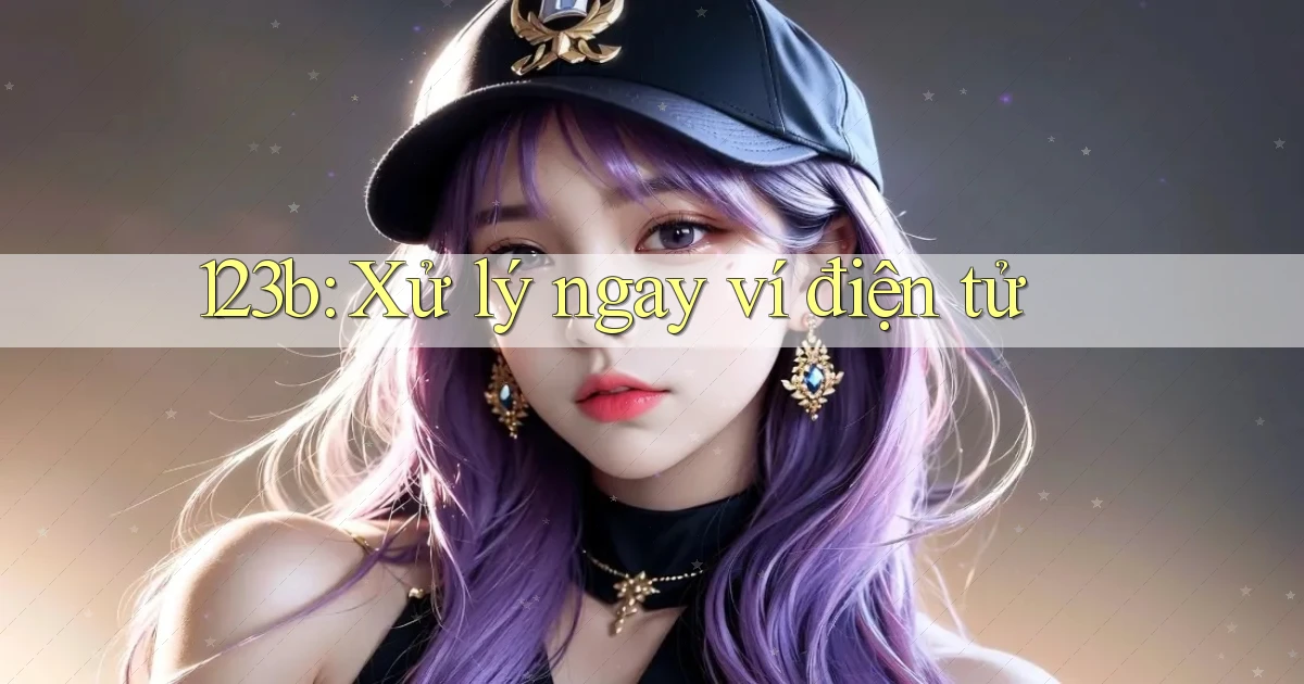 123b xử lý ngay ví điện tử