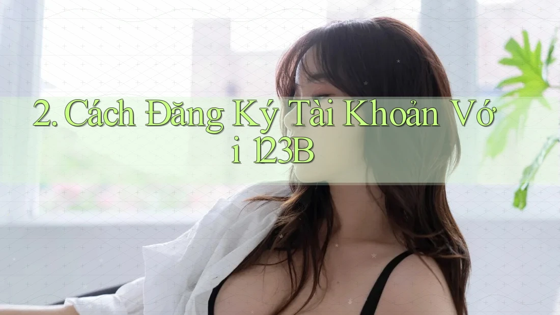 2. Cách Đăng Ký Tài Khoản Với 123B